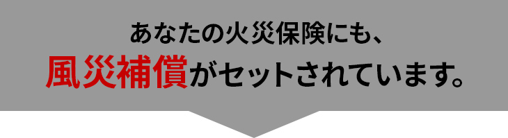 あなたの火災保険にも、風災補償がセットされています。