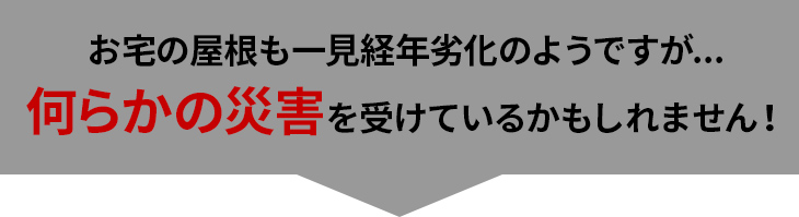 お宅の屋根も一見経年劣化のようですが…何らかの災害を受けているかもしれません！
